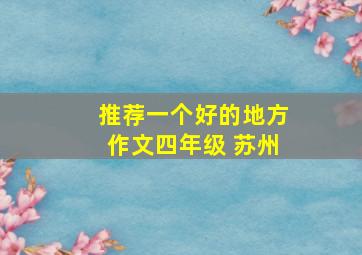 推荐一个好的地方作文四年级 苏州